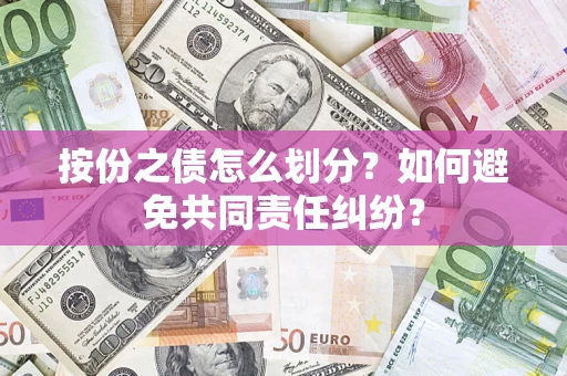 武汉按份之债怎么划分？如何避免共同责任纠纷？