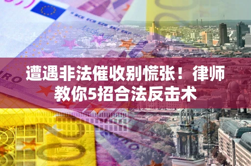 武汉遭遇非法催收别慌张！律师教你5招合法反击术