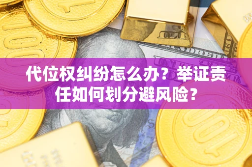 武汉代位权纠纷怎么办？举证责任如何划分避风险？