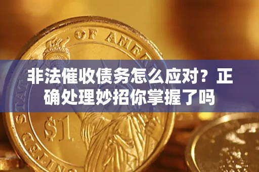 武汉非法催收债务怎么应对？正确处理妙招你掌握了吗