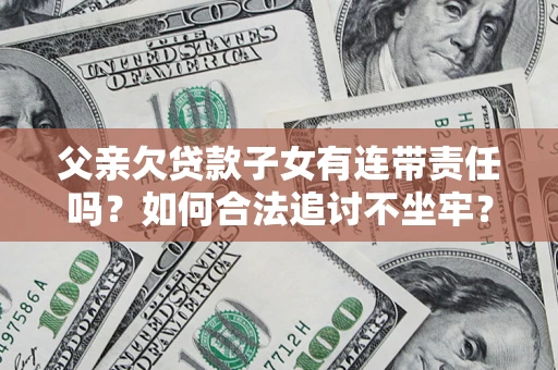 武汉父亲欠贷款子女有连带责任吗？如何合法追讨不坐牢？