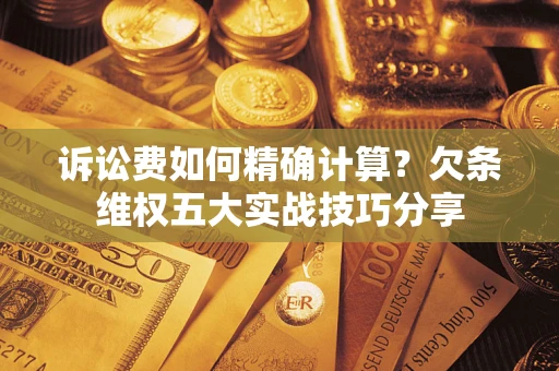 武汉诉讼费如何精确计算？欠条维权五大实战技巧分享