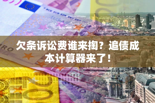 武汉欠条诉讼费谁来掏？追债成本计算器来了！