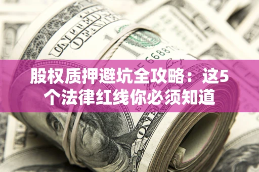 武汉股权质押避坑全攻略：这5个法律红线你必须知道