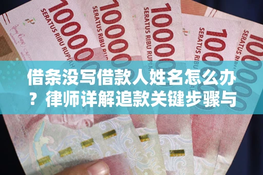 武汉借条没写借款人姓名怎么办？律师详解追款关键步骤与证据链构建