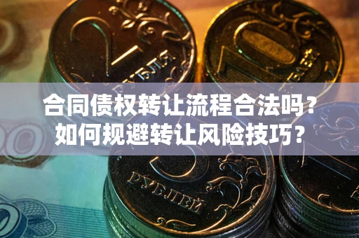 武汉合同债权转让流程合法吗？如何规避转让风险技巧？
