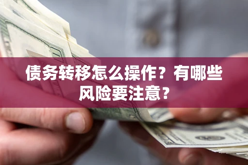 武汉债务转移怎么操作？有哪些风险要注意？