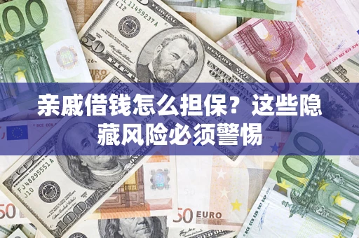 武汉亲戚借钱怎么担保？这些隐藏风险必须警惕