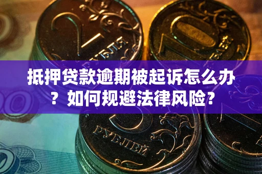 武汉抵押贷款逾期被起诉怎么办？如何规避法律风险？