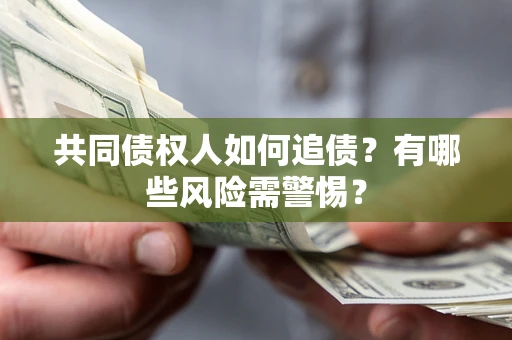 武汉共同债权人如何追债？有哪些风险需警惕？