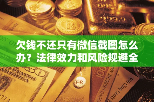 武汉欠钱不还只有微信截图怎么办？法律效力和风险规避全解析