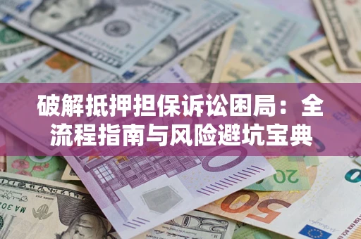 武汉破解抵押担保诉讼困局:全流程指南与风险避坑宝典 武汉破解抵押担保诉讼困局:全流程指南与风险避坑宝典