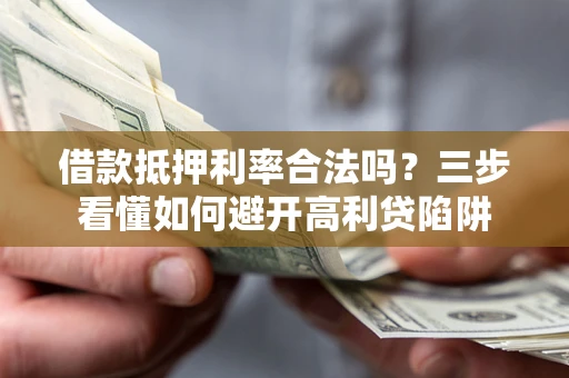 武汉借款抵押利率合法吗？三步看懂如何避开高利贷陷阱