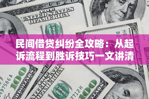 武汉民间借贷纠纷全攻略：从起诉流程到胜诉技巧一文讲清