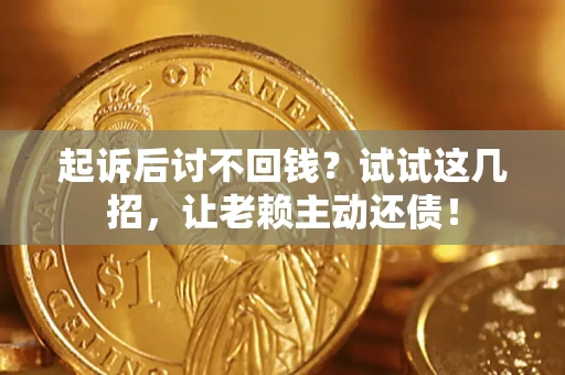 武汉起诉后讨不回钱？试试这几招，让老赖主动还债！