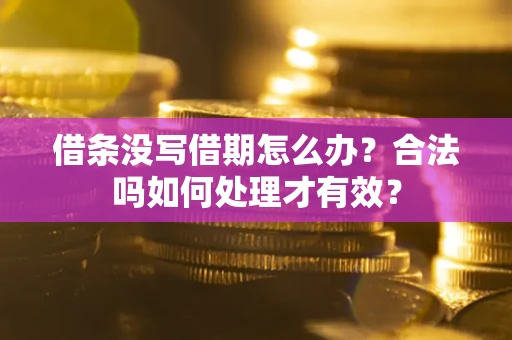 武汉借条没写借期怎么办？合法吗如何处理才有效？