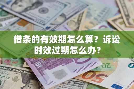 武汉借条的有效期怎么算？诉讼时效过期怎么办？