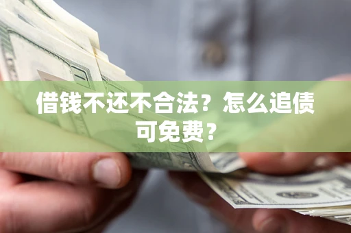 武汉借钱不还不合法？怎么追债可免费？