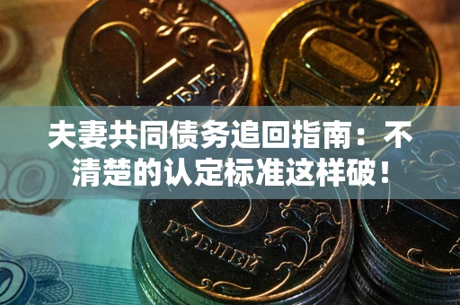 武汉夫妻共同债务追回指南：不清楚的认定标准这样破！