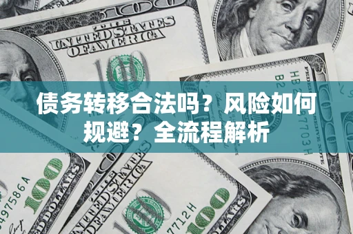 武汉债务转移合法吗？风险如何规避？全流程解析