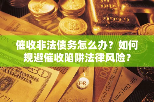 武汉催收非法债务怎么办？如何规避催收陷阱法律风险？