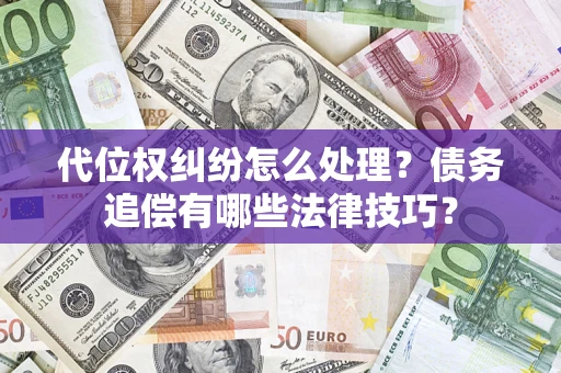 武汉代位权纠纷怎么处理？债务追偿有哪些法律技巧？