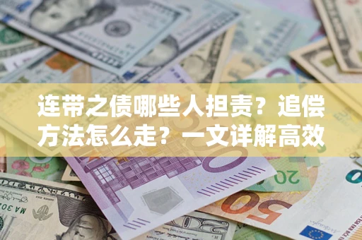 武汉连带之债哪些人担责？追偿方法怎么走？一文详解高效维权流程