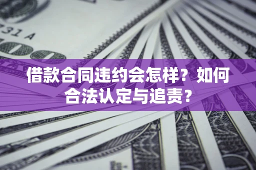 武汉借款合同违约会怎样？如何合法认定与追责？