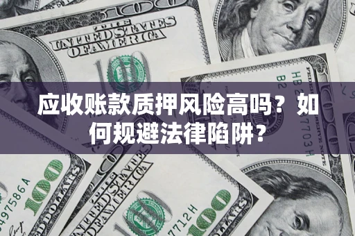 武汉应收账款质押风险高吗？如何规避法律陷阱？