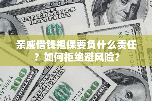 武汉亲戚借钱担保要负什么责任？如何拒绝避风险？