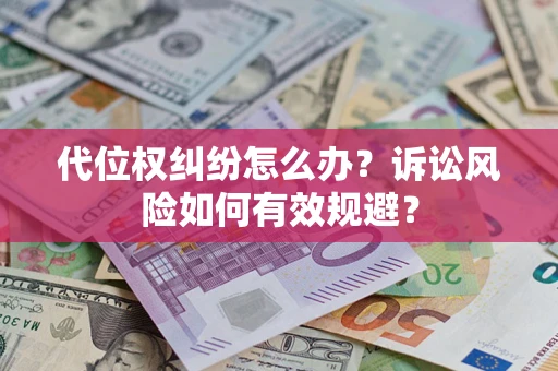 武汉代位权纠纷怎么办？诉讼风险如何有效规避？
