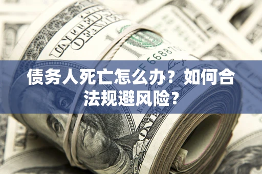 武汉债务人死亡怎么办？如何合法规避风险？