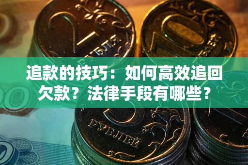 武汉追款的技巧：如何高效追回欠款？法律手段有哪些？