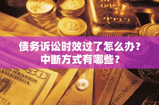 武汉债务诉讼时效过了怎么办？中断方式有哪些？