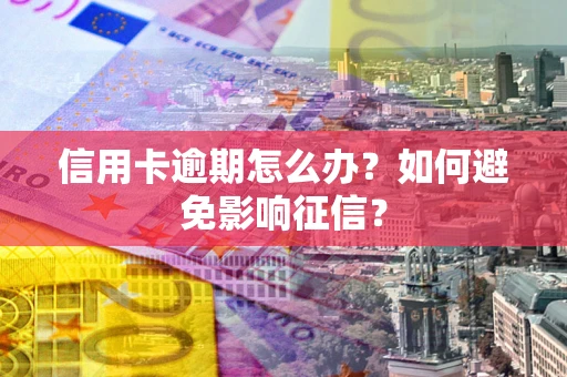 武汉信用卡逾期怎么办？如何避免影响征信？