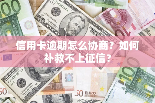 武汉信用卡逾期怎么协商？如何补救不上征信？