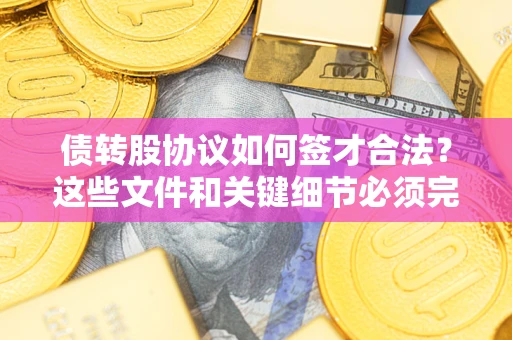 武汉债转股协议如何签才合法？这些文件和关键细节必须完整