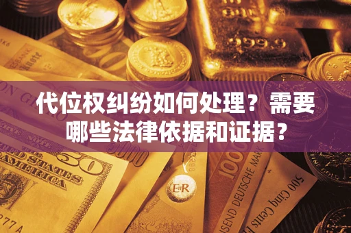 武汉代位权纠纷如何处理？需要哪些法律依据和证据？