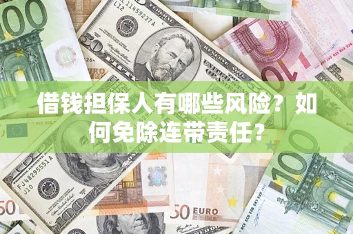 武汉借钱担保人有哪些风险？如何免除连带责任？