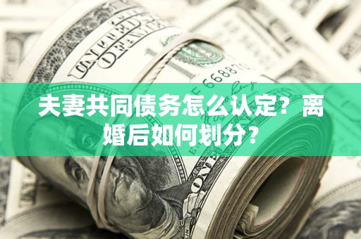 武汉夫妻共同债务怎么认定？离婚后如何划分？