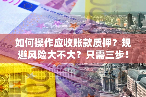 武汉如何操作应收账款质押？规避风险大不大？只需三步！