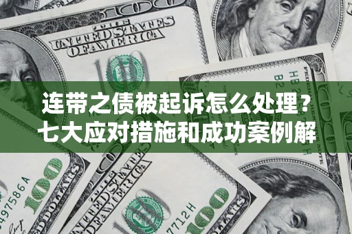 武汉连带之债被起诉怎么处理？七大应对措施和成功案例解析