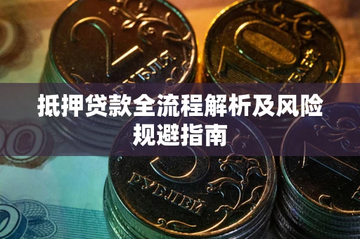 武汉抵押贷款全流程解析及风险规避指南