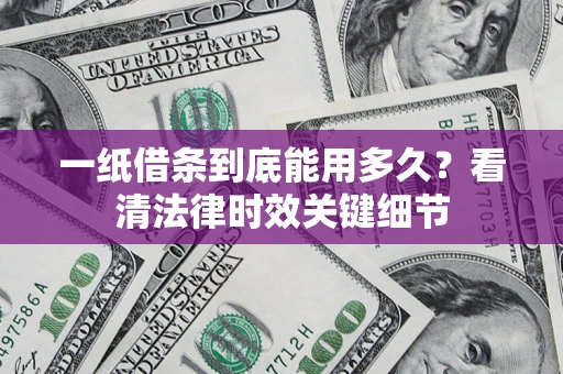 武汉一纸借条到底能用多久？看清法律时效关键细节