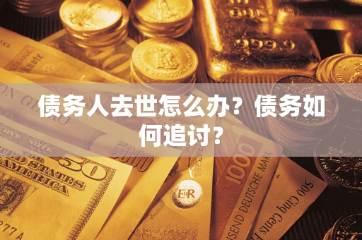 武汉债务人去世怎么办？债务如何追讨？