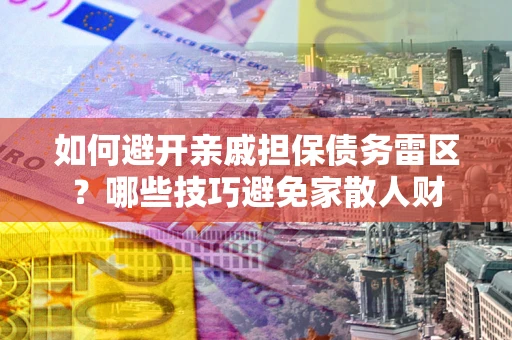 武汉如何避开亲戚担保债务雷区？哪些技巧避免家散人财