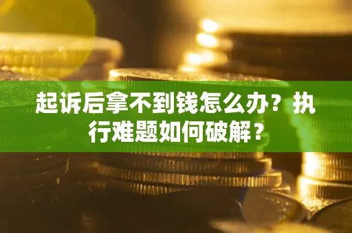 武汉起诉后拿不到钱怎么办?执行难题如何破解? 武汉起诉后拿不到钱怎么办?执行难题如何破解?