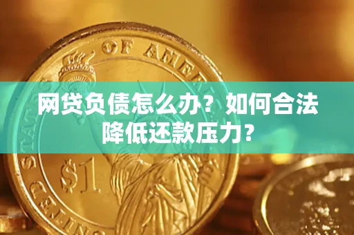武汉网贷负债怎么办？如何合法降低还款压力？