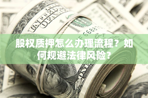 武汉股权质押怎么办理流程？如何规避法律风险？