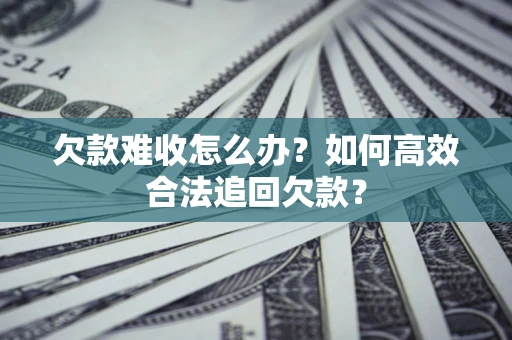 武汉欠款难收怎么办？如何高效合法追回欠款？